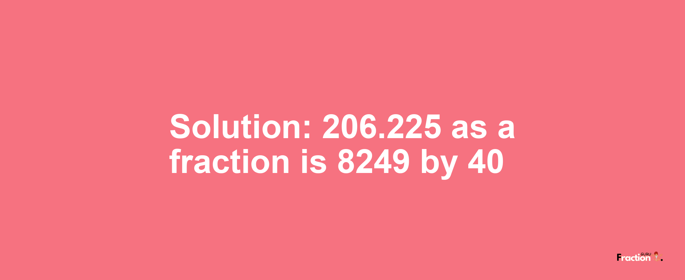 Solution:206.225 as a fraction is 8249/40